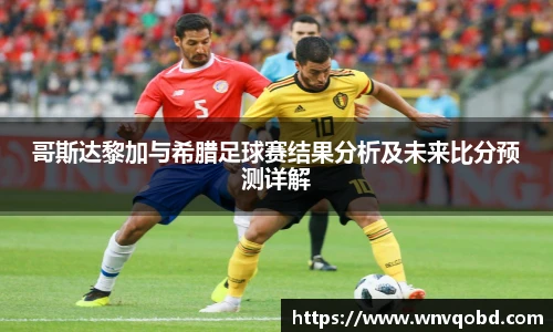 qm球盟会哥斯达黎加与希腊足球赛结果分析及未来比分预测详解