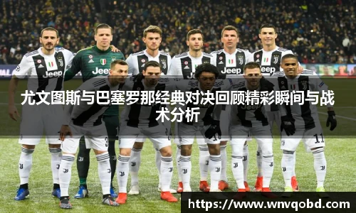 qm球盟会尤文图斯与巴塞罗那经典对决回顾精彩瞬间与战术分析