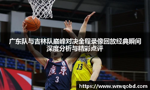 qm球盟会广东队与吉林队巅峰对决全程录像回放经典瞬间深度分析与精彩点评