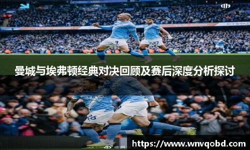 qm球盟会曼城与埃弗顿经典对决回顾及赛后深度分析探讨